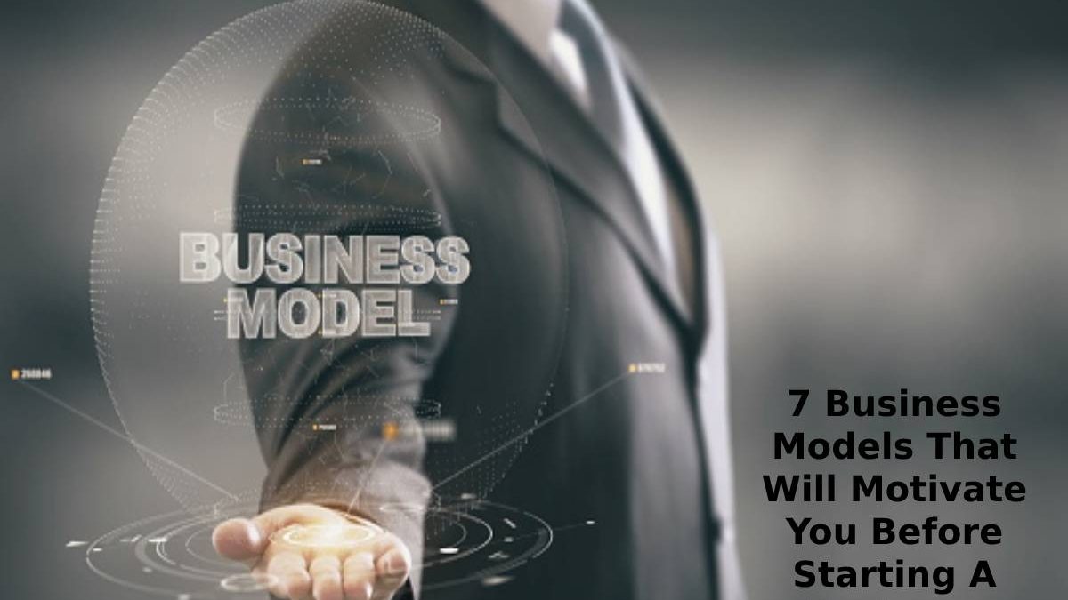 7 Business Models That Will Motivate You Before Starting A Business