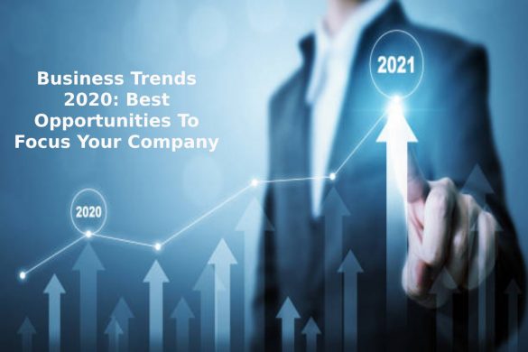 Business Trends 2020 Best Opportunities To Focus Your Company