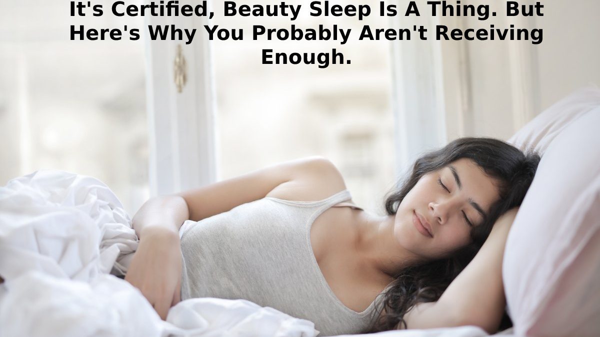 It’s Certified, Beauty Sleep Is A Thing. But Here’s Why You Probably Aren’t Receiving Enough.