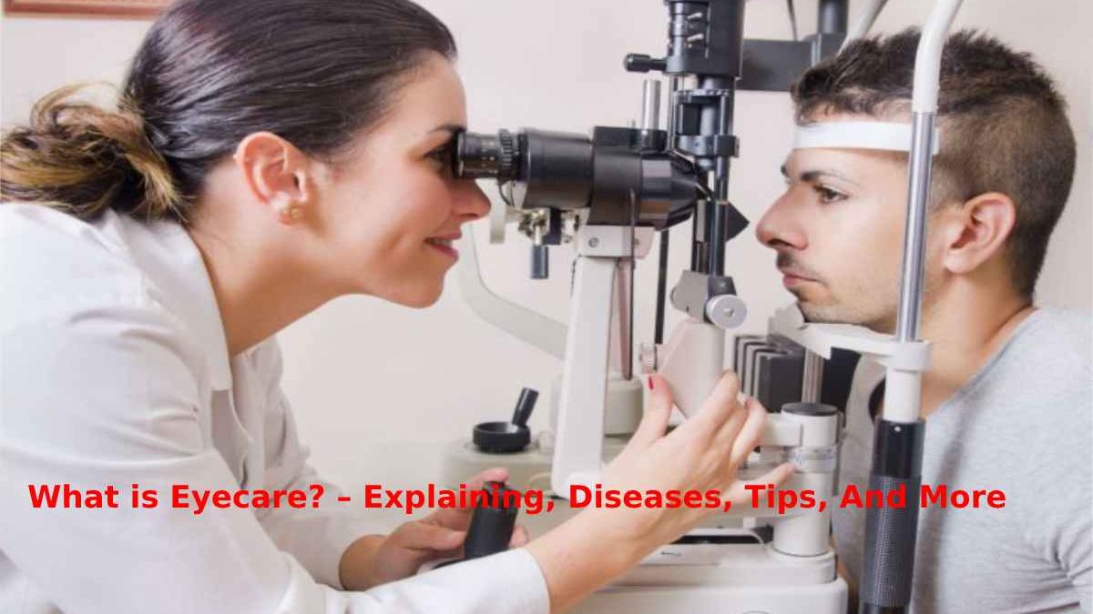What is Eyecare? – Explaining, Diseases, Tips, And More