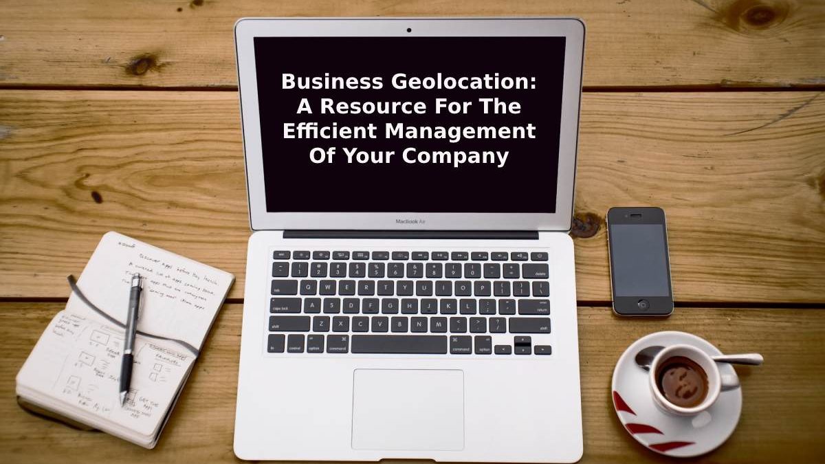 Business Geolocation: A Resource For The Efficient Management Of Your Company