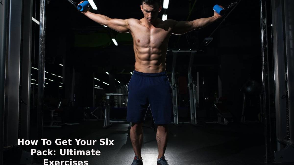 How To Get Your Six Pack: Ultimate Exercises