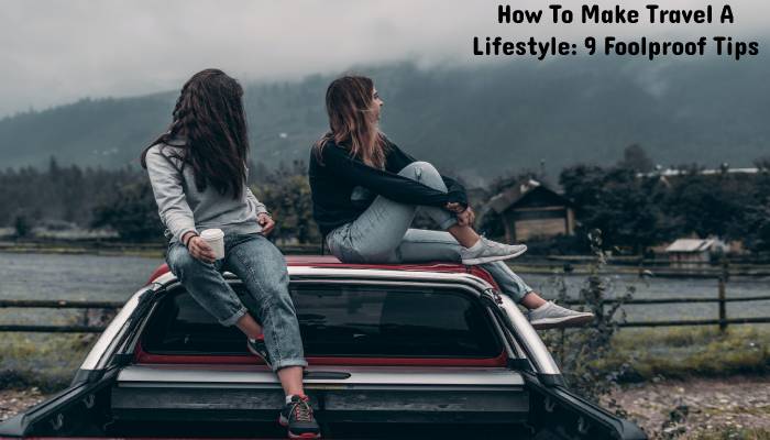 How To Make Travel A Lifestyle_ 9 Foolproof Tips (3)