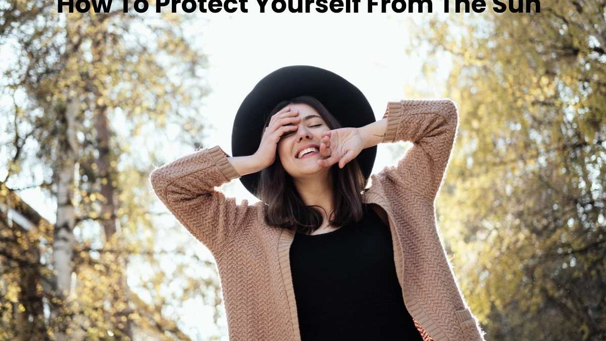 How To Protect Yourself From The Sun