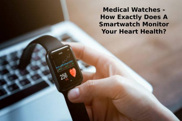 Medical Watches - How Exactly Does A Smartwatch Monitor Your Heart Health_