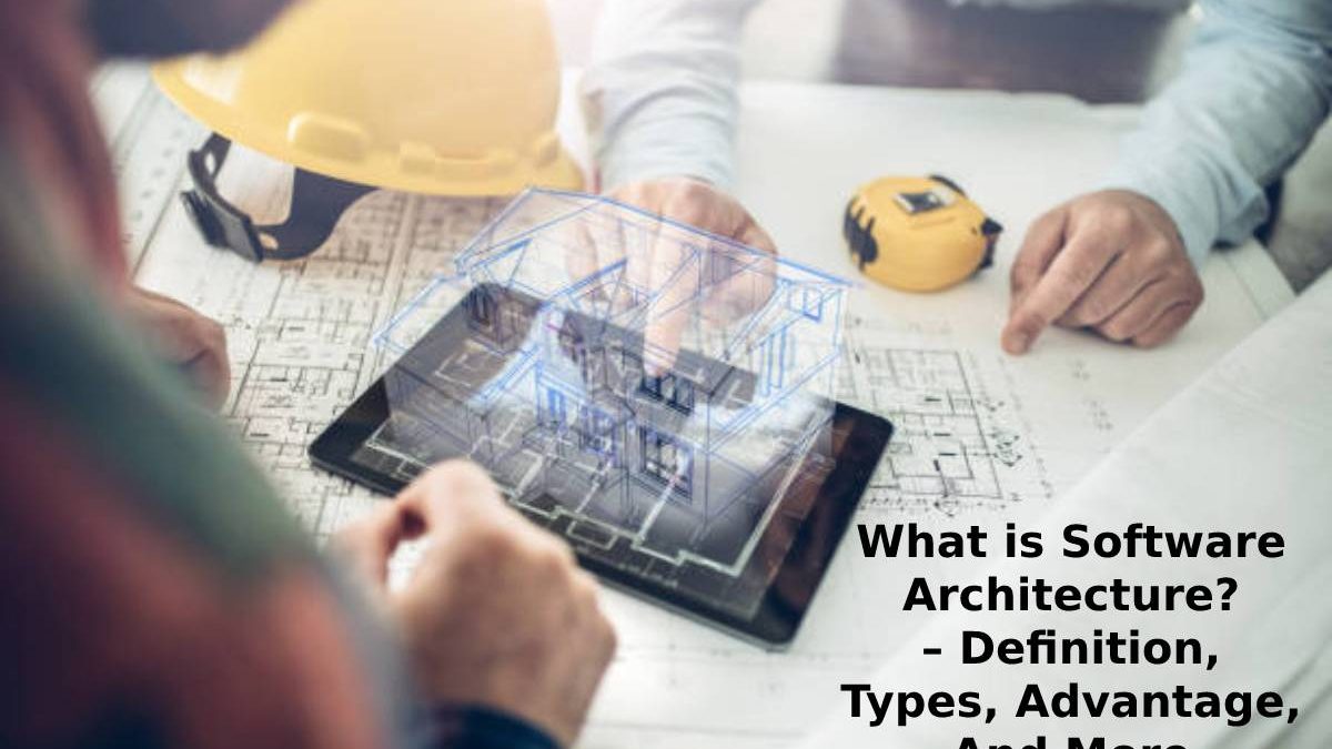 What is Software Architecture? – Definition, Types, Advantage, And More