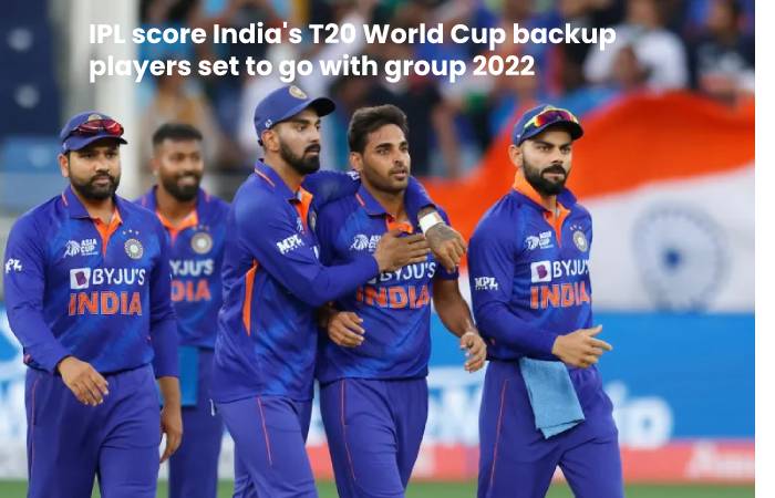 ipl score India's T20 World Cup backup players set to go with group 2022