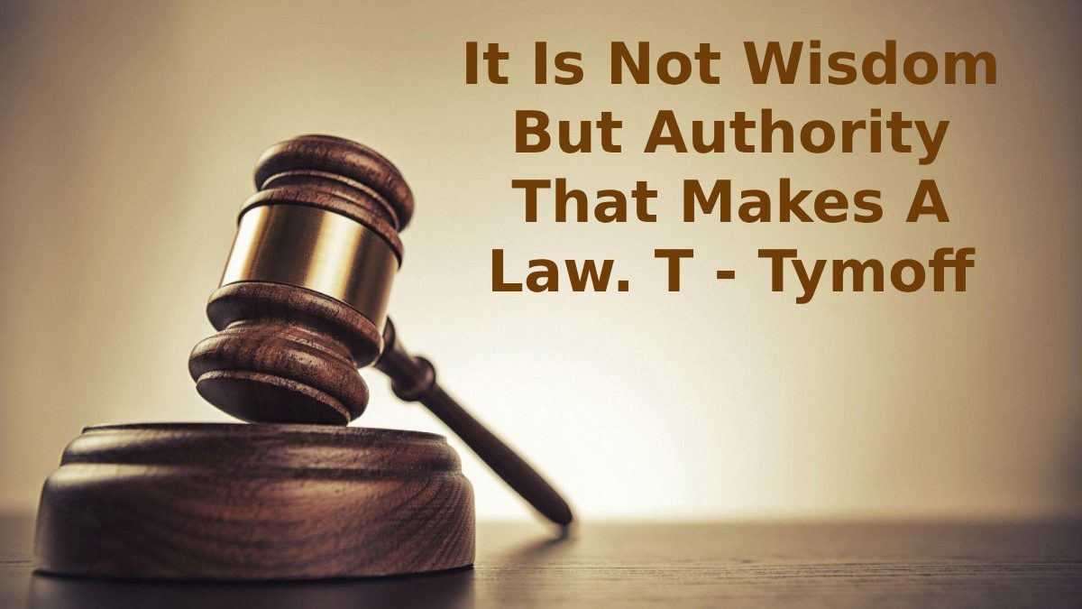 It Is Not Wisdom But Authority That Makes A Law. T – Tymoff