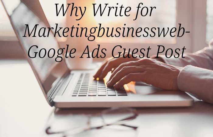 Why Write for Marketingbusinessweb – Google Ads Guest Post