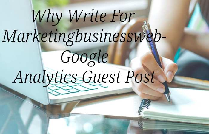 Why Write for Marketingbusinessweb – Google Analytics Guest Post