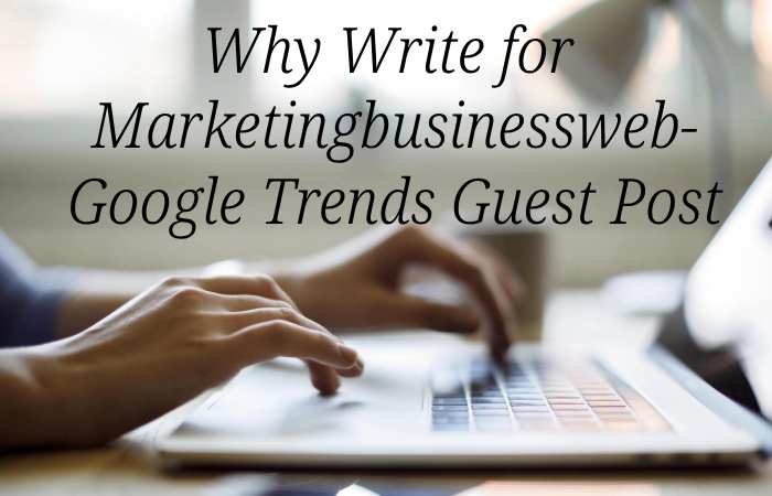 Why Write for Marketingbusinessweb – Google Trends Guest Post