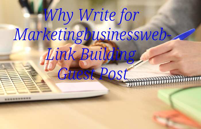 Why Write for Marketingbusinessweb – Link Building Guest Post