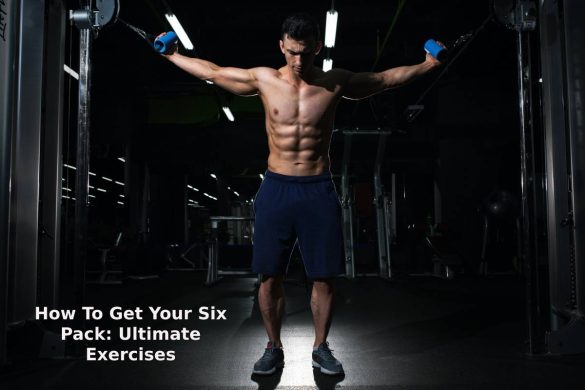 How To Get Your Six Pack: Ultimate Exercises