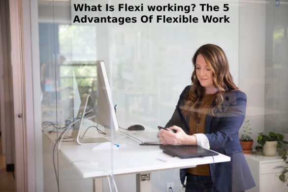 What Is Flexi working? The 5 Advantages Of Flexible Work