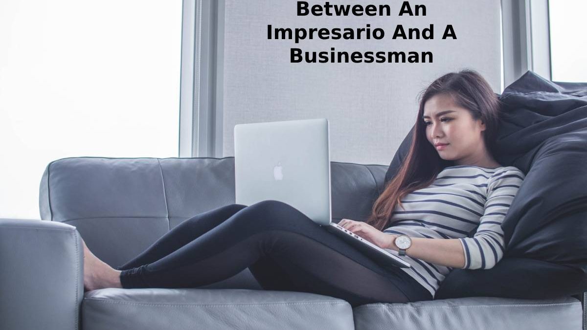 The 5 Differences Between An Impresario And A Businessman