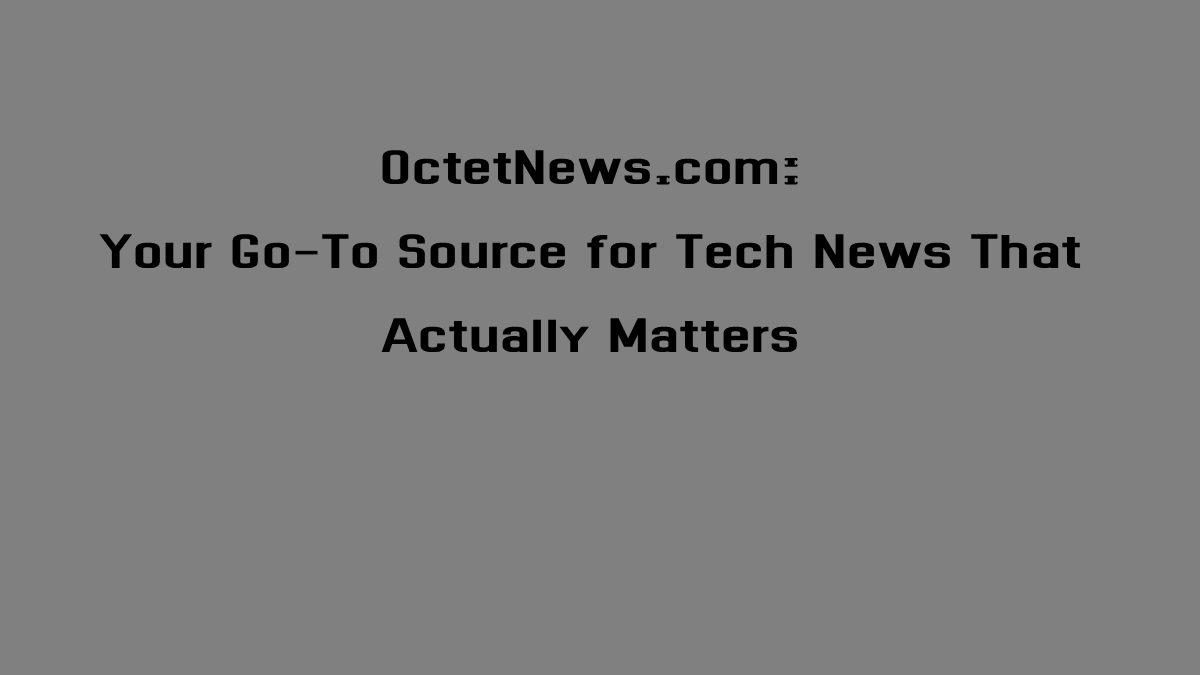 OctetNews.com: Your Go-To Source for Tech News That Actually Matters