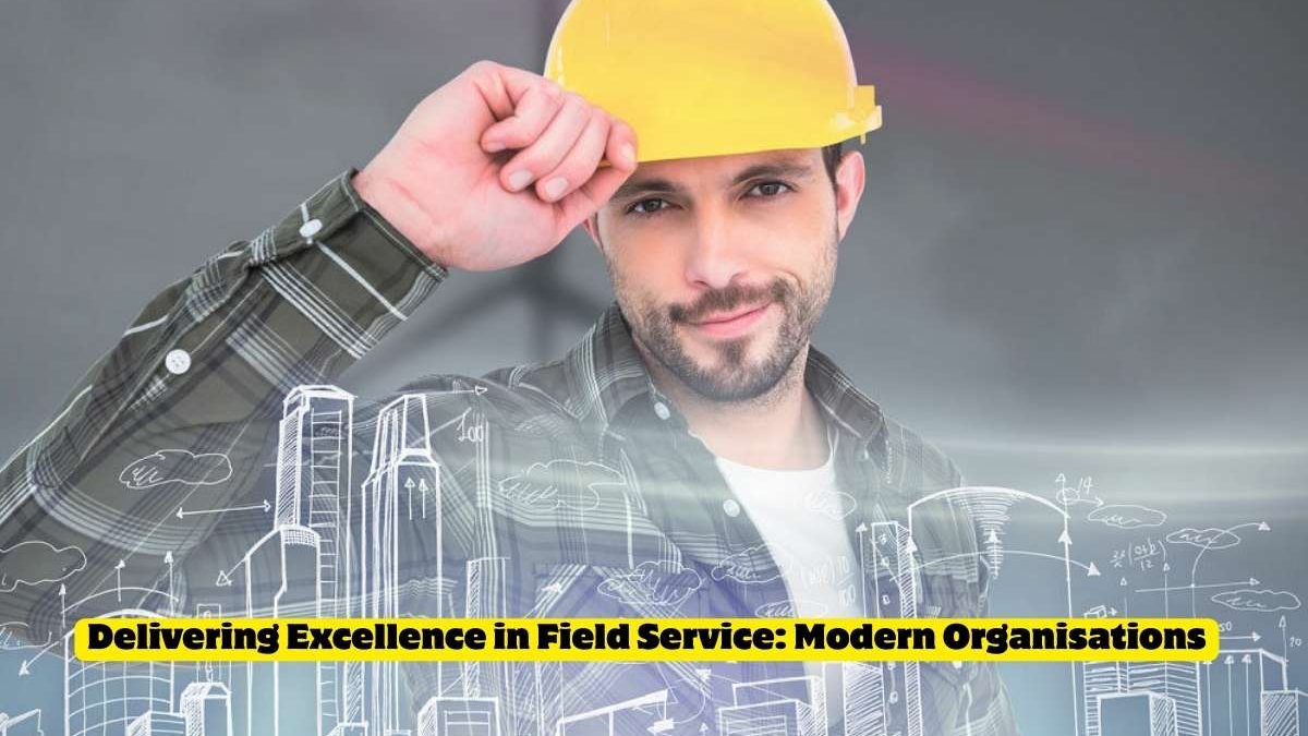 Delivering Excellence in Field Service: Best Practices for Modern Organisations